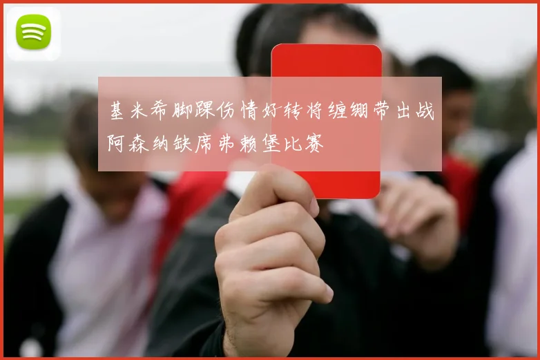 基米希脚踝伤情好转将缠绷带出战阿森纳缺席弗赖堡比赛