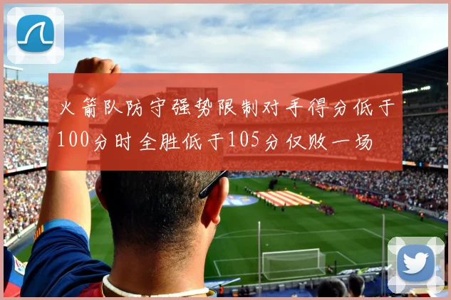 火箭队防守强势限制对手得分低于100分时全胜低于105分仅败一场