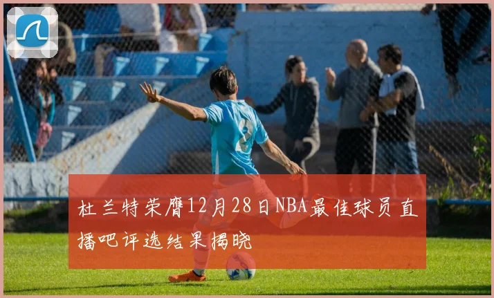 杜兰特荣膺12月28日NBA最佳球员直播吧评选结果揭晓