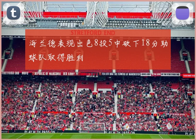 海兰德表现出色8投5中砍下18分助球队取得胜利