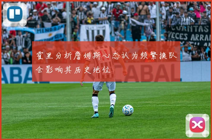 霍里分析詹姆斯心态认为频繁换队会影响其历史地位