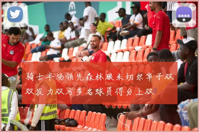 骑士半场领先森林狼米切尔华子双双发力双方多名球员得分上双